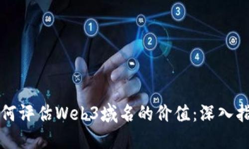 如何评估Web3域名的价值：深入指南