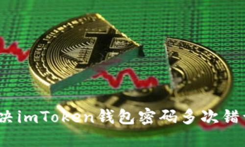 : 如何解决imToken钱包密码多次错误的问题？