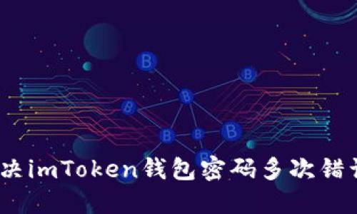 : 如何解决imToken钱包密码多次错误的问题？