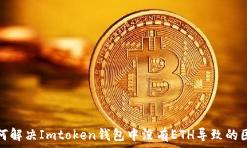   
如何解决Imtoken钱包中没有ETH导致的困扰