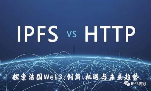 探索法国Web3：创新、机遇与未来趋势