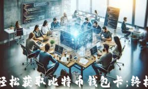 
如何轻松获取比特币钱包卡：终极指南