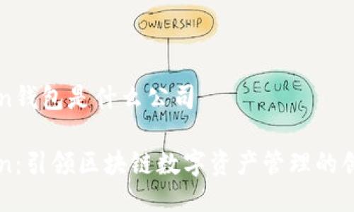 imToken钱包是什么公司

imToken：引领区块链数字资产管理的创新钱包