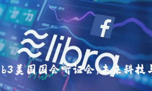 深入解析Web3美国国会听证会：未来科技与立法的碰撞