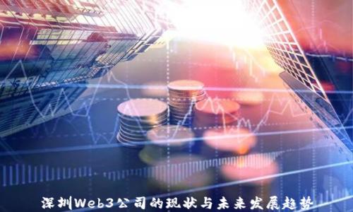 
深圳Web3公司的现状与未来发展趋势