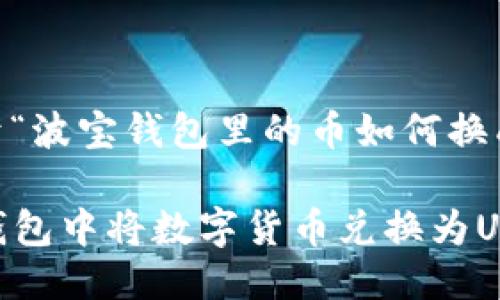 以下是一个关于“波宝钱包里的币如何换成USDT”的示例：

  如何在波宝钱包中将数字货币兑换为USDT