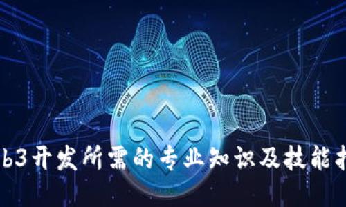 Web3开发所需的专业知识及技能指南