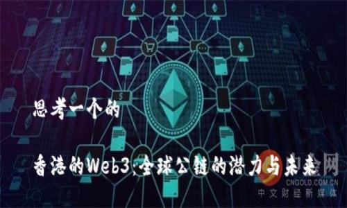 思考一个的

香港的Web3：全球公链的潜力与未来