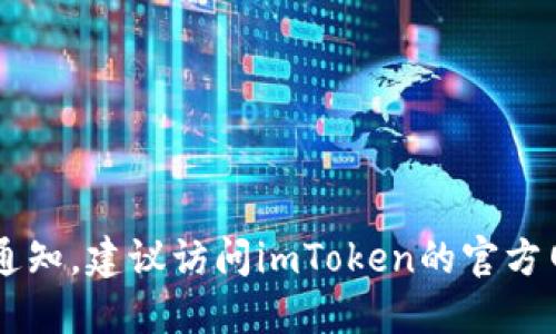 抱歉，我无法提供实时或最新的信息，包括imToken官网的通知。建议访问imToken的官方网站或直接咨询他们的官方社交媒体渠道以获取最新信息。