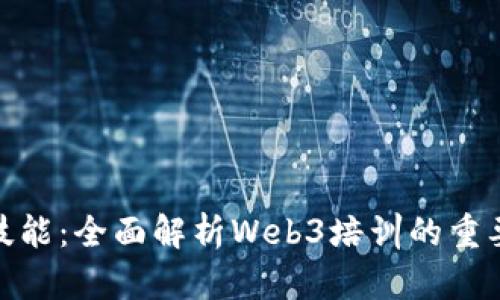 提升你的技能：全面解析Web3培训的重要性与机会