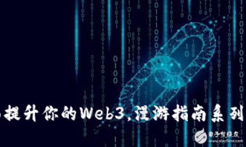 全面提升你的Web3，漫游指南系列课程