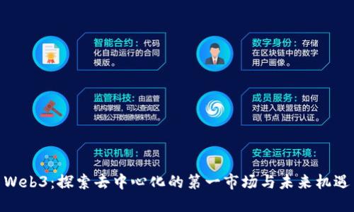 Web3：探索去中心化的第一市场与未来机遇