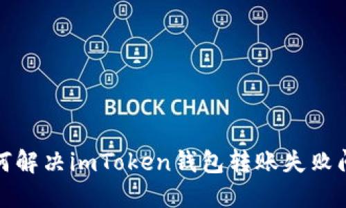  如何解决imToken钱包转账失败问题？
