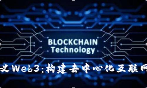 重新定义Web3：构建去中心化互联网的未来