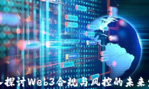 
深入探讨Web3合规与风控的未来发展
