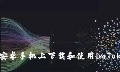 如何在安卓手机上下载和使用imToken钱包