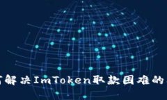 如何解决ImToken取款困难的