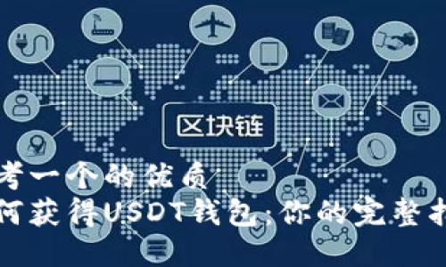 思考一个的优质
如何获得USDT钱包：你的完整指南