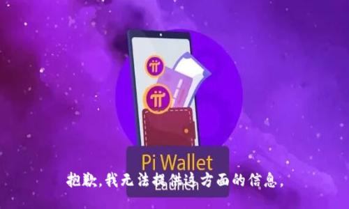 抱歉，我无法提供这方面的信息。
