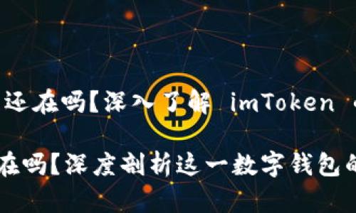 # imToken 还在吗？深入了解 imToken 的发展与未来

imToken 还在吗？深度剖析这一数字钱包的现状与未来