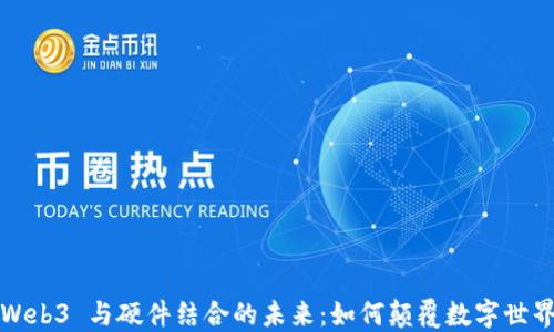 
Web3 与硬件结合的未来：如何颠覆数字世界
