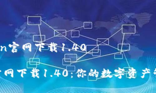 # imToken官网下载1.40

imToken官网下载1.40：你的数字资产管理新选择