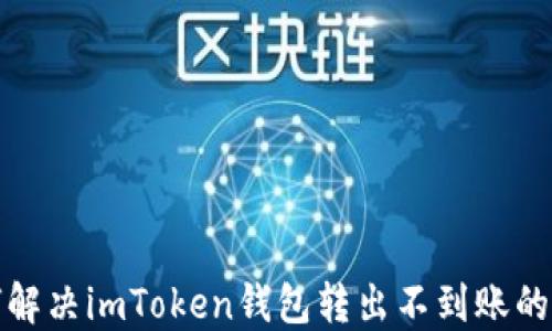 如何解决imToken钱包转出不到账的问题