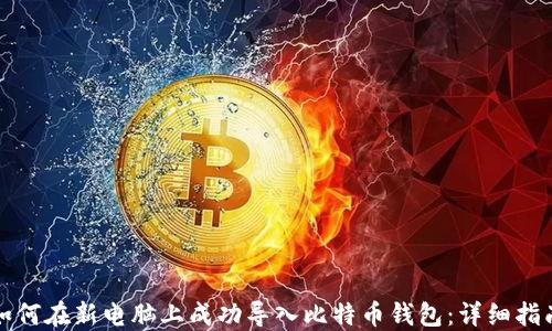 
如何在新电脑上成功导入比特币钱包：详细指南