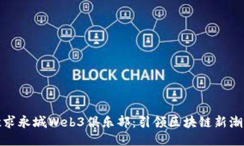 欲求永城Web3俱乐部：引领区块链新潮流