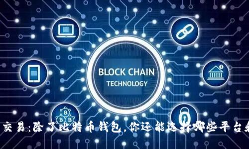 比特币交易：除了比特币钱包，你还能选择哪些平台和工具？