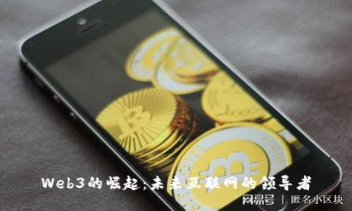 Web3的崛起：未来互联网的领导者