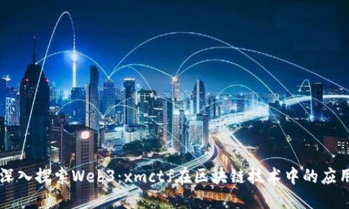 深入探索Web3：xmctf在区块链技术中的应用