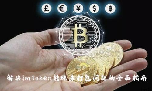 解决imToken转账未打包问题的全面指南