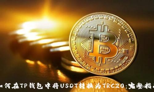   
如何在TP钱包中将USDT转换为TRC20：完整指南