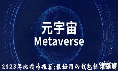 
2023年比特币推荐：最好用的钱包软件详解