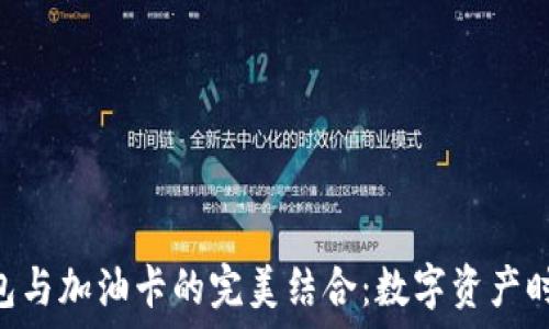  
imToken钱包与加油卡的完美结合：数字资产时代的新选择