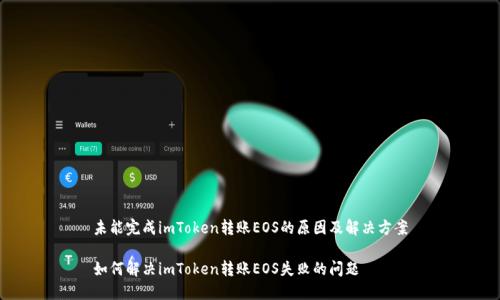 未能完成imToken转账EOS的原因及解决方案

如何解决imToken转账EOS失败的问题