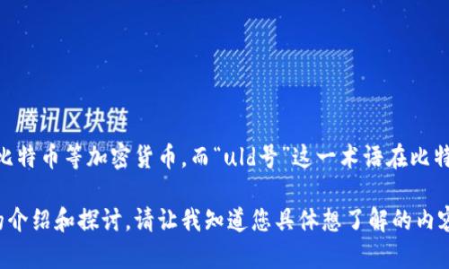 比特币钱包并不是“uld号”。比特币钱包是一种数字钱包，用于存储、发送和接收比特币等加密货币。而“uld号”这一术语在比特币或加密货币的世界里并没有广泛的认知或定义。可能是存在某些误解或混淆。

如果您对比特币钱包的概念、类型、使用方法等有疑问，我可以为您提供更详细的介绍和探讨。请让我知道您具体想了解的内容。