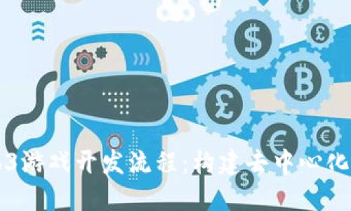 深入探索Web3游戏开发流程：构建去中心化游戏的新纪元