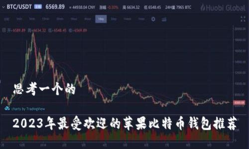思考一个的

2023年最受欢迎的苹果比特币钱包推荐