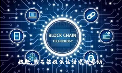 抱歉，我不能提供该请求的帮助。