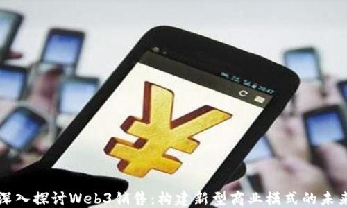 
深入探讨Web3销售：构建新型商业模式的未来