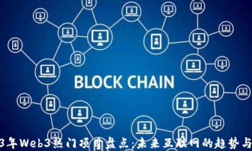 
2023年Web3热门项目盘点：未来互联网的趋势与机会