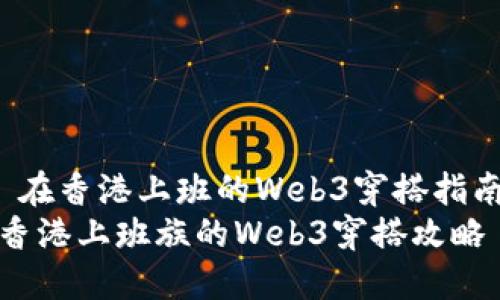  在香港上班的Web3穿搭指南
香港上班族的Web3穿搭攻略