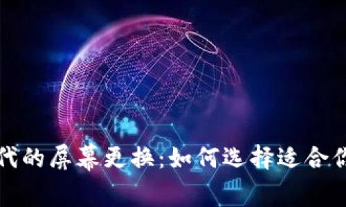 Web3时代的屏幕更换：如何选择适合你的设备？