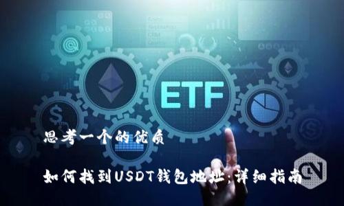 思考一个的优质

如何找到USDT钱包地址：详细指南