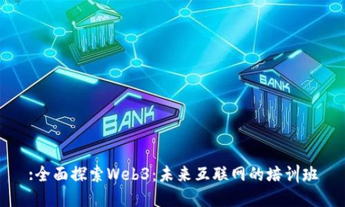 :全面探索Web3：未来互联网的培训班